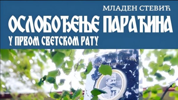 КАКО ЈЕ ОСЛОБАЂАН ПАРАЋИН У ВЕЛИКОМ РАТУ: Сви подаци у књизи Младена Стевића (ФОТО)