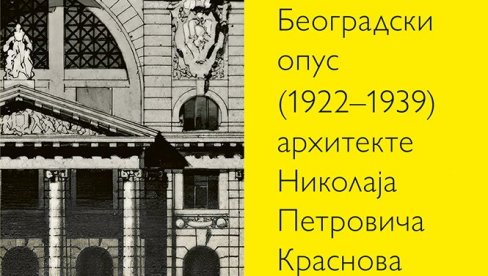 BEZVREMENA ZDANJA RUSKOG GRADITELJA: Uzbudljiva knjiga Beogradski opus Nikolaja Petroviča Krasnova (1922-1939)  Sanje Kiproskip